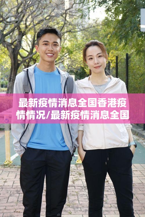 最新疫情消息全国香港疫情情况/最新疫情消息全国香港